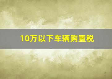 10万以下车辆购置税