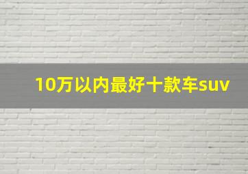 10万以内最好十款车suv