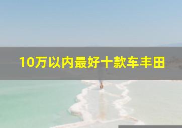 10万以内最好十款车丰田