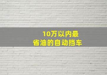 10万以内最省油的自动挡车