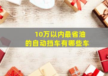 10万以内最省油的自动挡车有哪些车