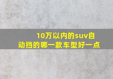 10万以内的suv自动挡的哪一款车型好一点