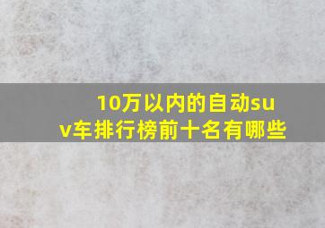 10万以内的自动suv车排行榜前十名有哪些