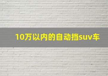 10万以内的自动挡suv车