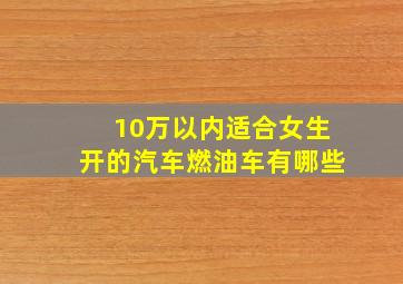 10万以内适合女生开的汽车燃油车有哪些