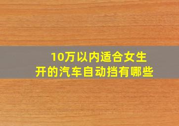 10万以内适合女生开的汽车自动挡有哪些