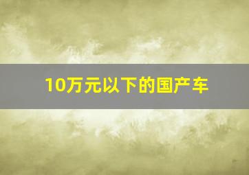 10万元以下的国产车