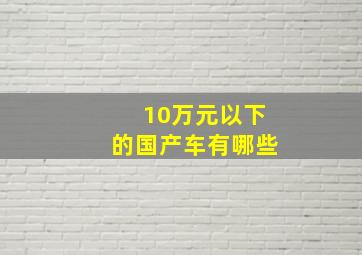 10万元以下的国产车有哪些