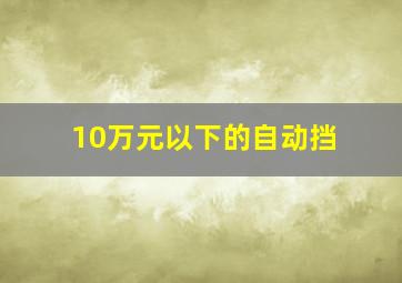 10万元以下的自动挡