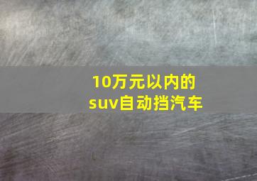 10万元以内的suv自动挡汽车