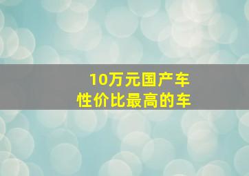 10万元国产车性价比最高的车