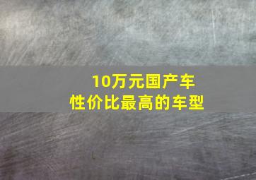 10万元国产车性价比最高的车型