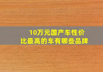 10万元国产车性价比最高的车有哪些品牌