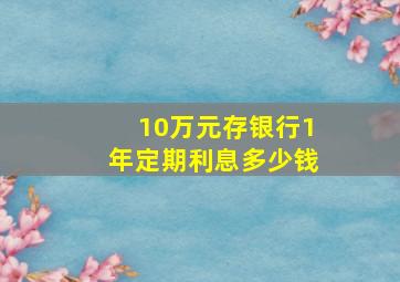 10万元存银行1年定期利息多少钱