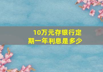 10万元存银行定期一年利息是多少