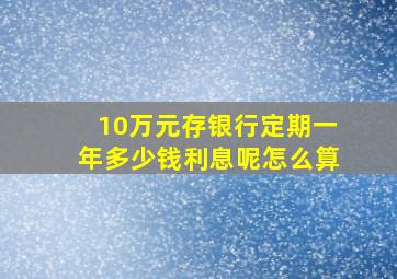 10万元存银行定期一年多少钱利息呢怎么算