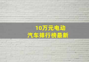 10万元电动汽车排行榜最新