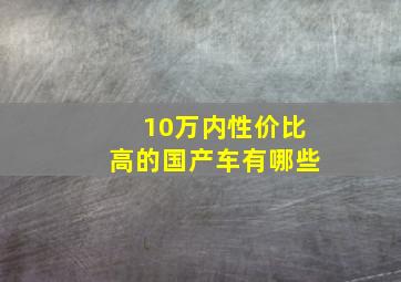 10万内性价比高的国产车有哪些