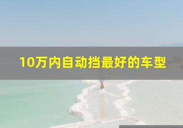 10万内自动挡最好的车型