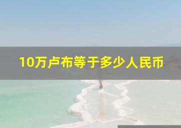 10万卢布等于多少人民币