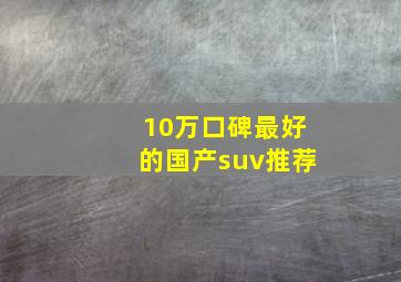 10万口碑最好的国产suv推荐