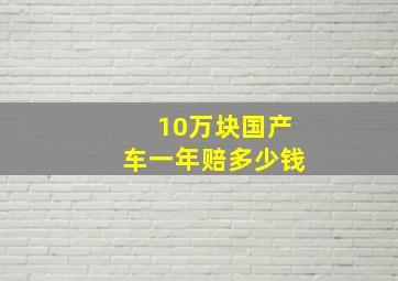 10万块国产车一年赔多少钱