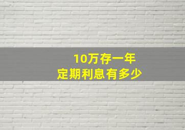 10万存一年定期利息有多少