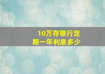 10万存银行定期一年利息多少