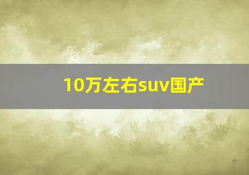 10万左右suv国产