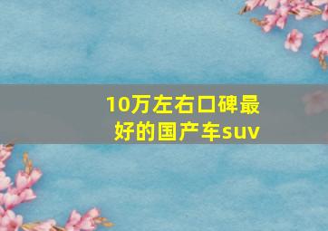 10万左右口碑最好的国产车suv