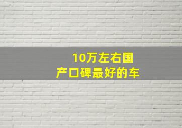 10万左右国产口碑最好的车