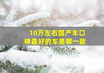 10万左右国产车口碑最好的车是哪一款