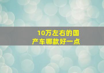 10万左右的国产车哪款好一点