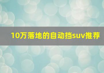 10万落地的自动挡suv推荐