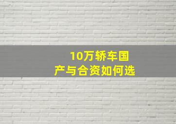 10万轿车国产与合资如何选