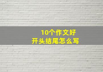 10个作文好开头结尾怎么写