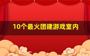 10个最火团建游戏室内