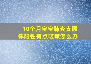 10个月宝宝肺炎支原体阳性有点咳嗽怎么办