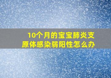 10个月的宝宝肺炎支原体感染弱阳性怎么办