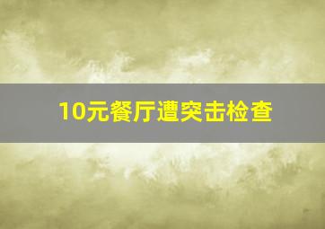 10元餐厅遭突击检查