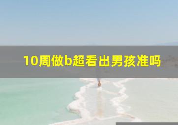 10周做b超看出男孩准吗