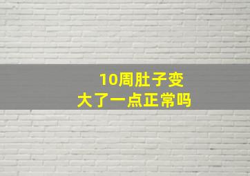 10周肚子变大了一点正常吗