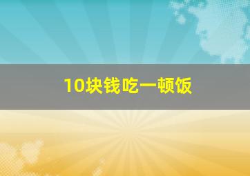 10块钱吃一顿饭