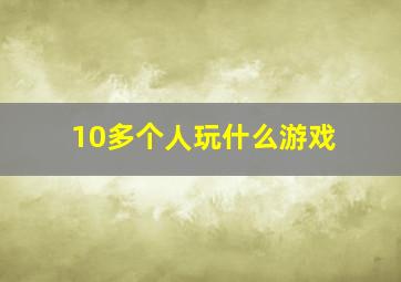 10多个人玩什么游戏