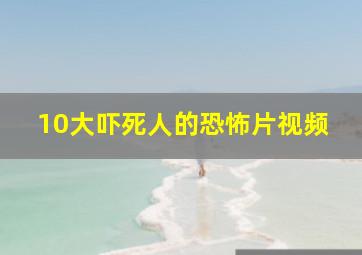 10大吓死人的恐怖片视频