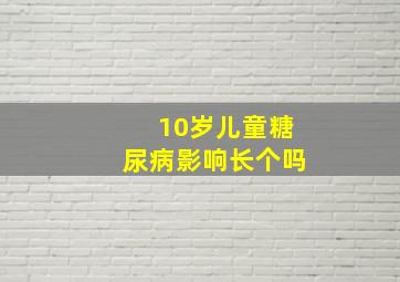 10岁儿童糖尿病影响长个吗