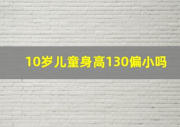 10岁儿童身高130偏小吗