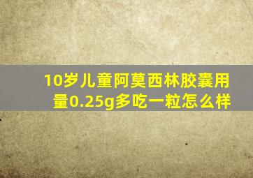 10岁儿童阿莫西林胶囊用量0.25g多吃一粒怎么样