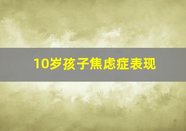 10岁孩子焦虑症表现