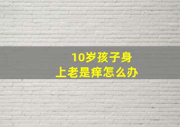 10岁孩子身上老是痒怎么办